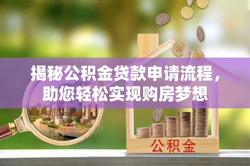乌兰揭秘公积金贷款申请流程，助您轻松实现购房梦想