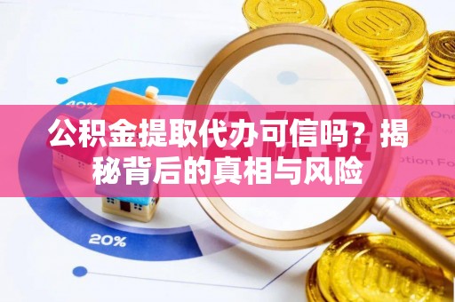乌兰公积金提取代办可信吗？揭秘背后的真相与风险