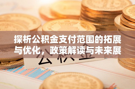乌兰探析公积金支付范围的拓展与优化，政策解读与未来展望