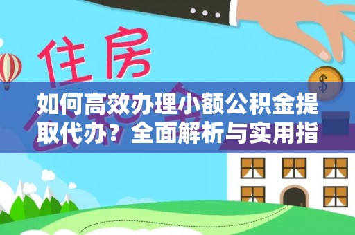 乌兰如何高效办理小额公积金提取代办？全面解析与实用指南