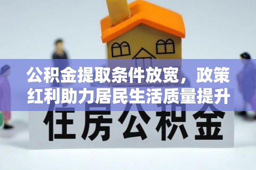 乌兰公积金提取条件放宽，政策红利助力居民生活质量提升