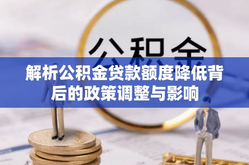 乌兰解析公积金贷款额度降低背后的政策调整与影响