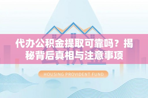 乌兰代办公积金提取可靠吗？揭秘背后真相与注意事项