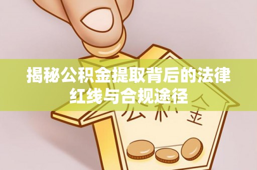 乌兰揭秘公积金提取背后的法律红线与合规途径