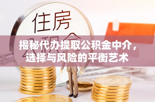 乌兰揭秘代办提取公积金中介，选择与风险的平衡艺术