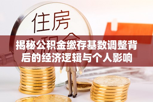 乌兰揭秘公积金缴存基数调整背后的经济逻辑与个人影响