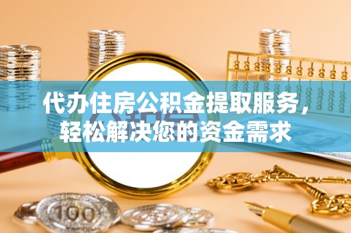 乌兰代办住房公积金提取服务，轻松解决您的资金需求