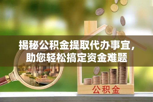 乌兰揭秘公积金提取代办事宜，助您轻松搞定资金难题