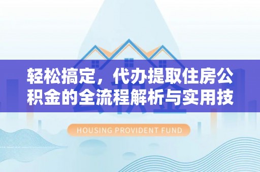 乌兰轻松搞定，代办提取住房公积金的全流程解析与实用技巧