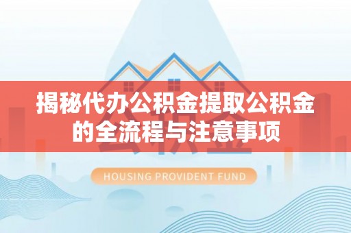 乌兰揭秘代办公积金提取公积金的全流程与注意事项