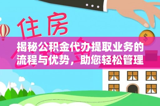 乌兰揭秘公积金代办提取业务的流程与优势，助您轻松管理财务