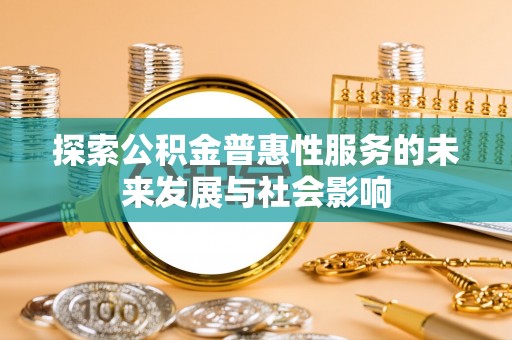 乌兰探索公积金普惠性服务的未来发展与社会影响