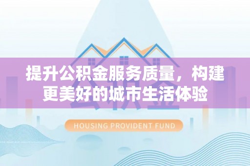 乌兰提升公积金服务质量，构建更美好的城市生活体验