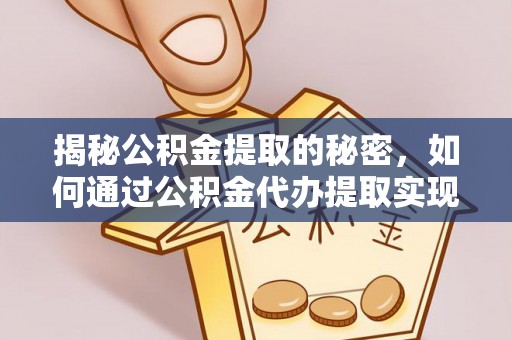 乌兰揭秘公积金提取的秘密，如何通过公积金代办提取实现财务自由