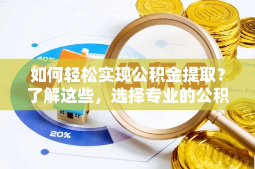 乌兰如何轻松实现公积金提取？了解这些，选择专业的公积金提取代办服务