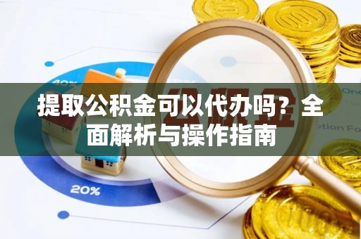 乌兰提取公积金可以代办吗？全面解析与操作指南