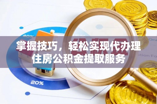 乌兰掌握技巧，轻松实现代办理住房公积金提取服务