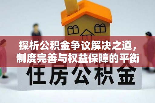 乌兰探析公积金争议解决之道，制度完善与权益保障的平衡点