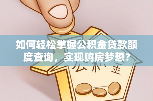 乌兰如何轻松掌握公积金贷款额度查询，实现购房梦想？