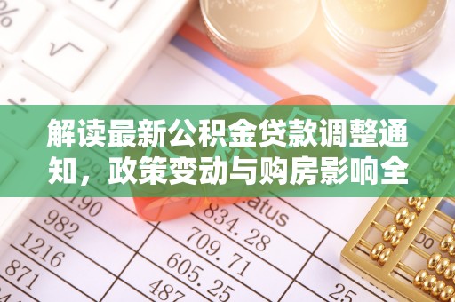 乌兰解读最新公积金贷款调整通知，政策变动与购房影响全解析