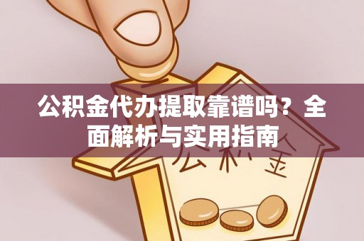 乌兰公积金代办提取靠谱吗？全面解析与实用指南