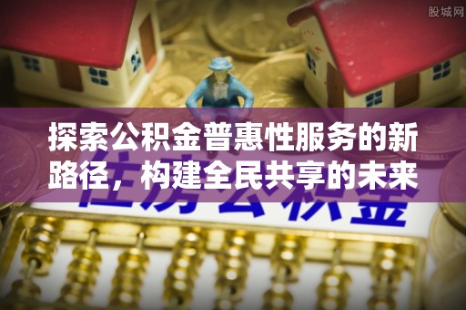 乌兰探索公积金普惠性服务的新路径，构建全民共享的未来