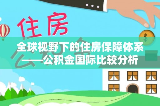 乌兰全球视野下的住房保障体系——公积金国际比较分析