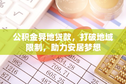 乌兰公积金异地贷款，打破地域限制，助力安居梦想