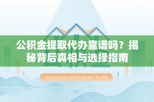 乌兰公积金提取代办靠谱吗？揭秘背后真相与选择指南