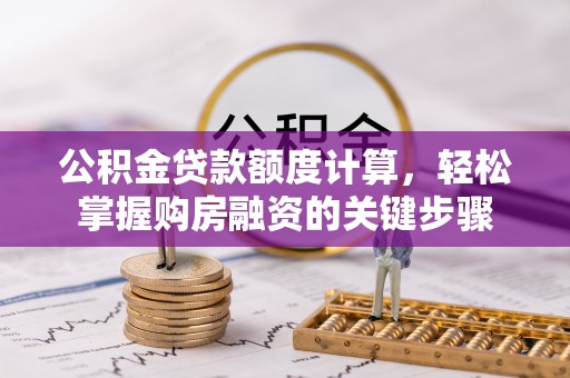 乌兰公积金贷款额度计算，轻松掌握购房融资的关键步骤