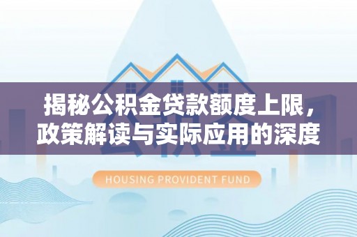 乌兰揭秘公积金贷款额度上限，政策解读与实际应用的深度分析