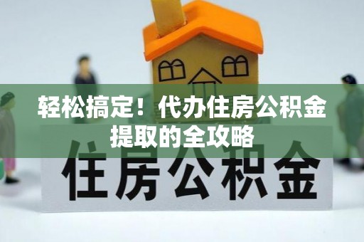 乌兰轻松搞定！代办住房公积金提取的全攻略