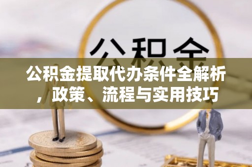 乌兰公积金提取代办条件全解析，政策、流程与实用技巧