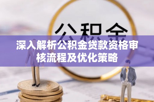 乌兰深入解析公积金贷款资格审核流程及优化策略