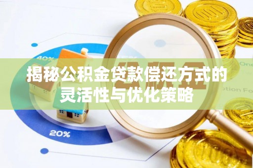 乌兰揭秘公积金贷款偿还方式的灵活性与优化策略