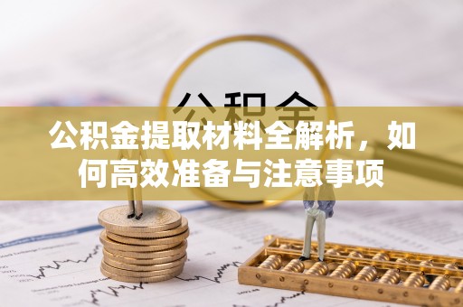 乌兰公积金提取材料全解析，如何高效准备与注意事项