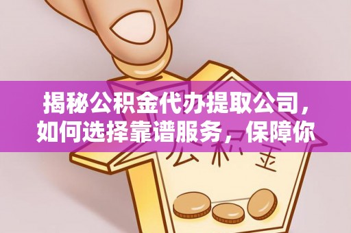 乌兰揭秘公积金代办提取公司，如何选择靠谱服务，保障你的资金安全