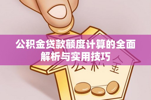 乌兰公积金贷款额度计算的全面解析与实用技巧