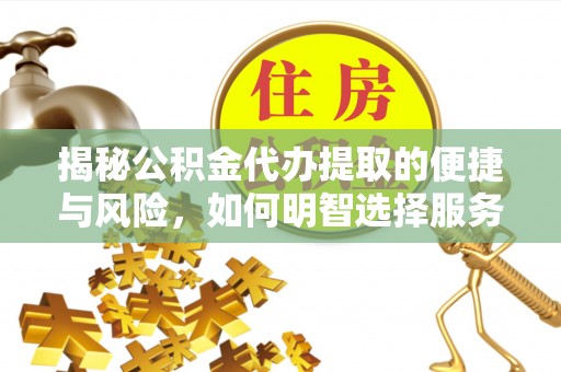 乌兰揭秘公积金代办提取的便捷与风险，如何明智选择服务？