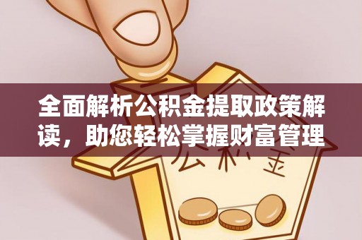 乌兰全面解析公积金提取政策解读，助您轻松掌握财富管理新方向