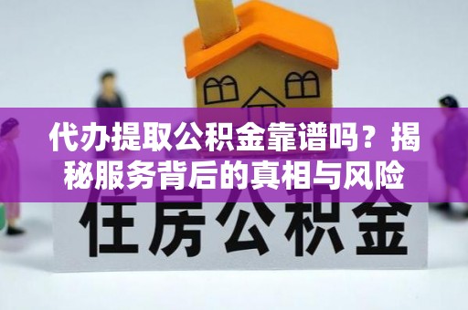 乌兰代办提取公积金靠谱吗？揭秘服务背后的真相与风险