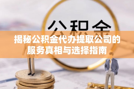 乌兰揭秘公积金代办提取公司的服务真相与选择指南