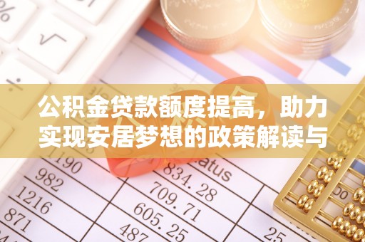 乌兰公积金贷款额度提高，助力实现安居梦想的政策解读与未来展望