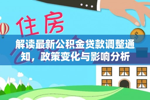 乌兰解读最新公积金贷款调整通知，政策变化与影响分析