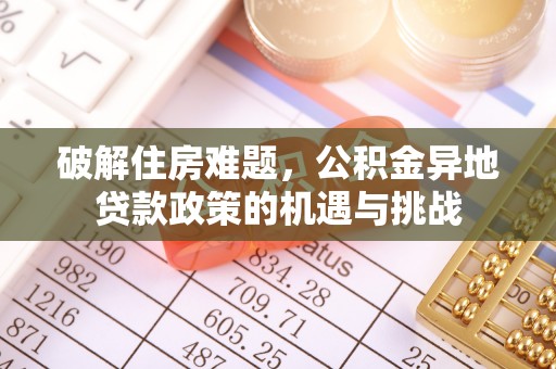 乌兰破解住房难题，公积金异地贷款政策的机遇与挑战