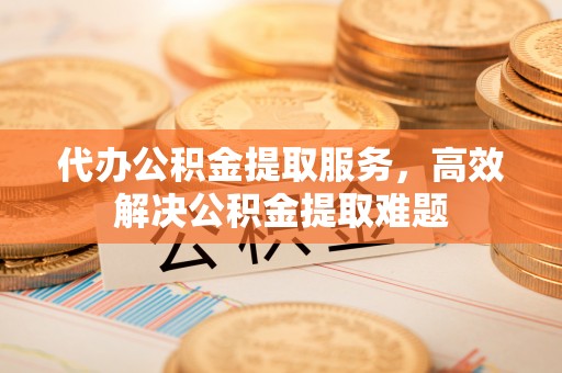乌兰代办公积金提取服务，高效解决公积金提取难题