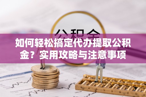 乌兰如何轻松搞定代办提取公积金？实用攻略与注意事项