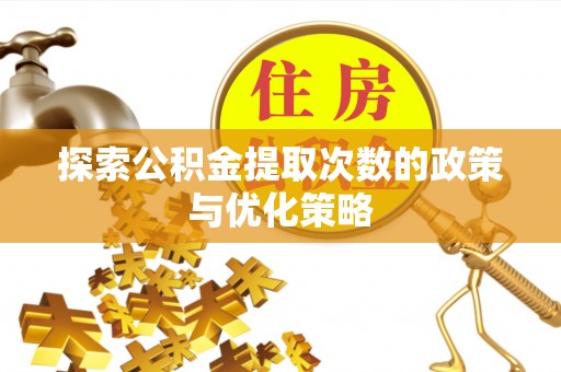 乌兰探索公积金提取次数的政策与优化策略