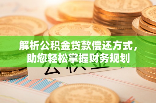 乌兰解析公积金贷款偿还方式，助您轻松掌握财务规划