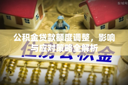 乌兰公积金贷款额度调整，影响与应对策略全解析